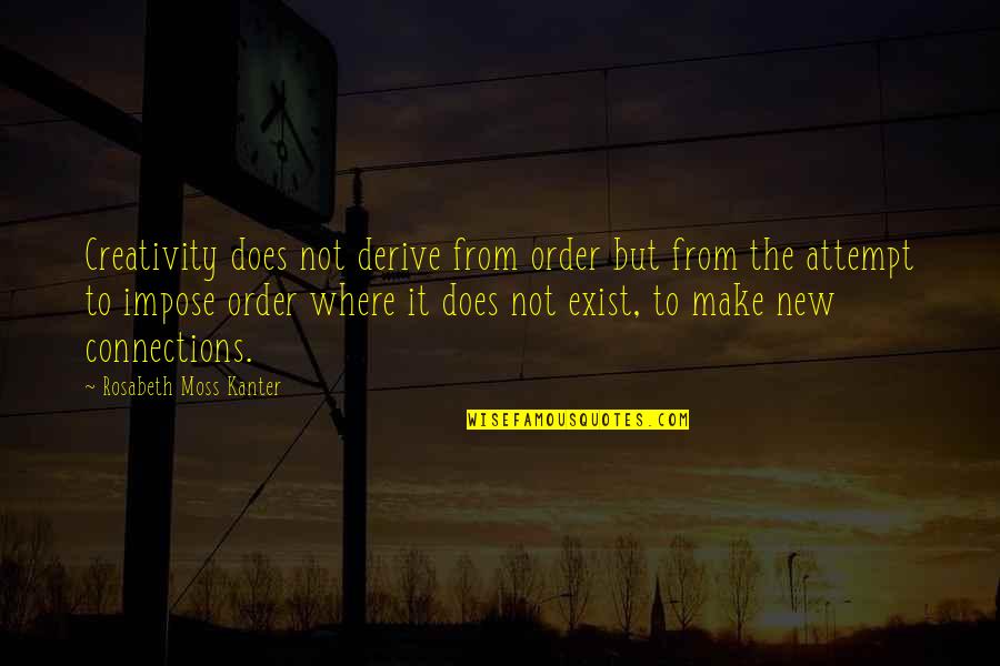 Kanter Quotes By Rosabeth Moss Kanter: Creativity does not derive from order but from
