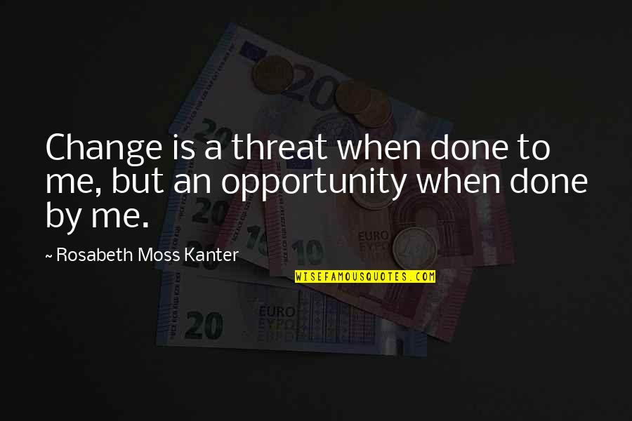 Kanter Quotes By Rosabeth Moss Kanter: Change is a threat when done to me,