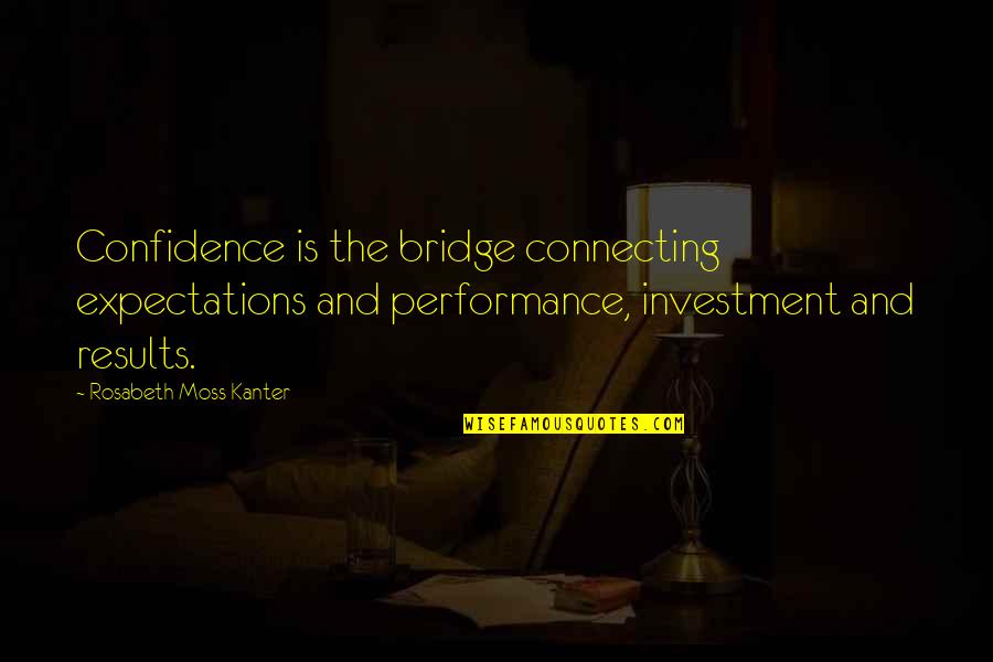 Kanter Quotes By Rosabeth Moss Kanter: Confidence is the bridge connecting expectations and performance,