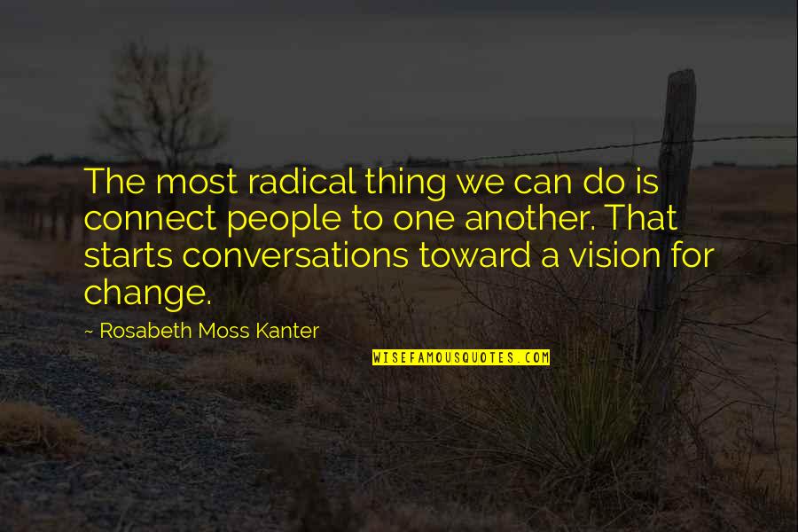 Kanter Quotes By Rosabeth Moss Kanter: The most radical thing we can do is