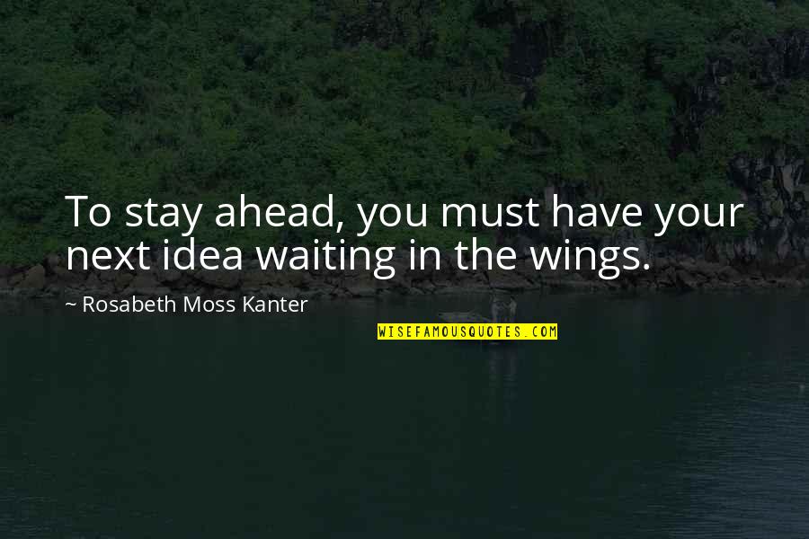 Kanter Quotes By Rosabeth Moss Kanter: To stay ahead, you must have your next