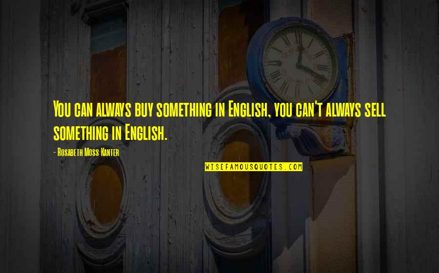 Kanter Quotes By Rosabeth Moss Kanter: You can always buy something in English, you