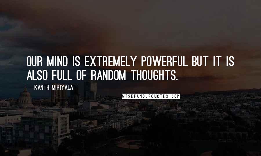 Kanth Miriyala quotes: Our mind is extremely powerful but it is also full of random thoughts.