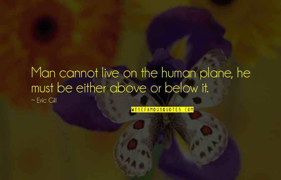 Kantharaju Quotes By Eric Gill: Man cannot live on the human plane, he