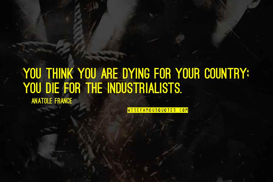 Kanthasamy Chelliah Quotes By Anatole France: You think you are dying for your country;
