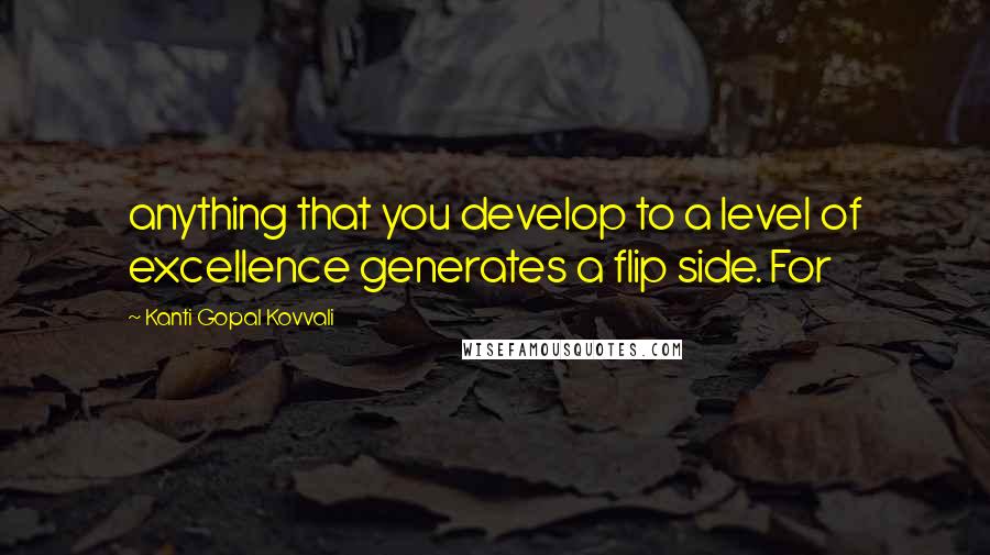 Kanti Gopal Kovvali quotes: anything that you develop to a level of excellence generates a flip side. For