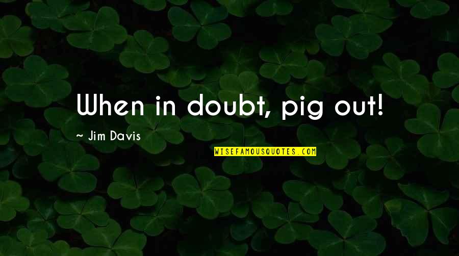 Kantian Approach Quotes By Jim Davis: When in doubt, pig out!