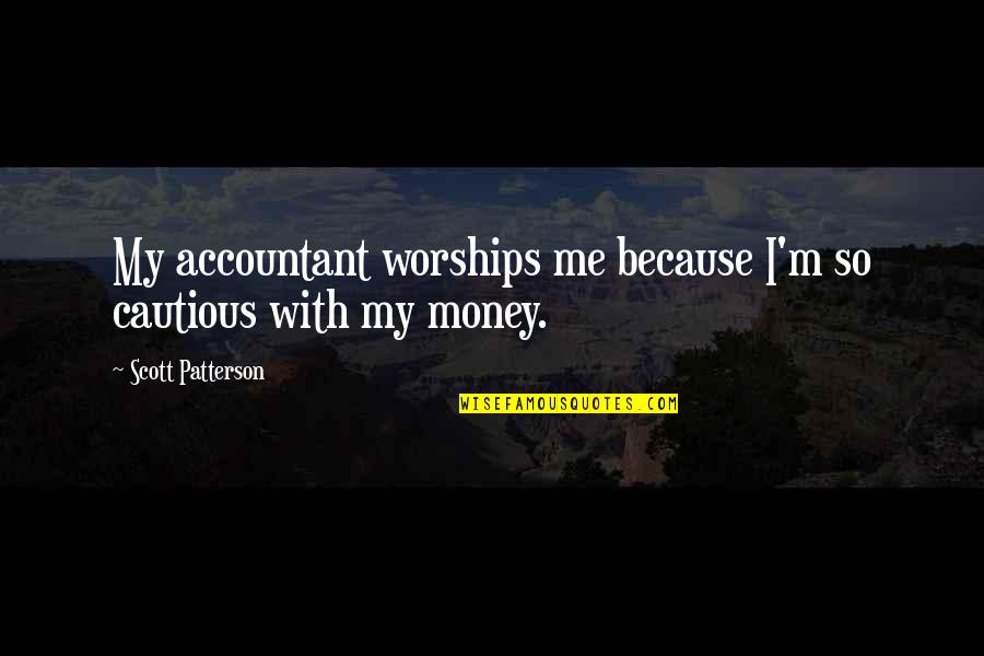 Kantian Approach Quotes By Scott Patterson: My accountant worships me because I'm so cautious Kantian Approach Quotes By Scott Patterson: My accountant worships me because I'm so cautious