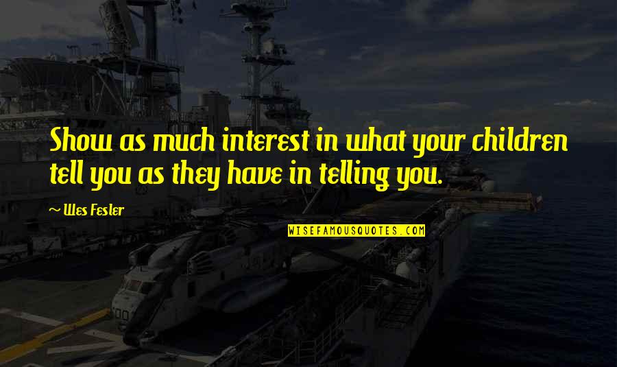 Kantian Approach Quotes By Wes Fesler: Show as much interest in what your children