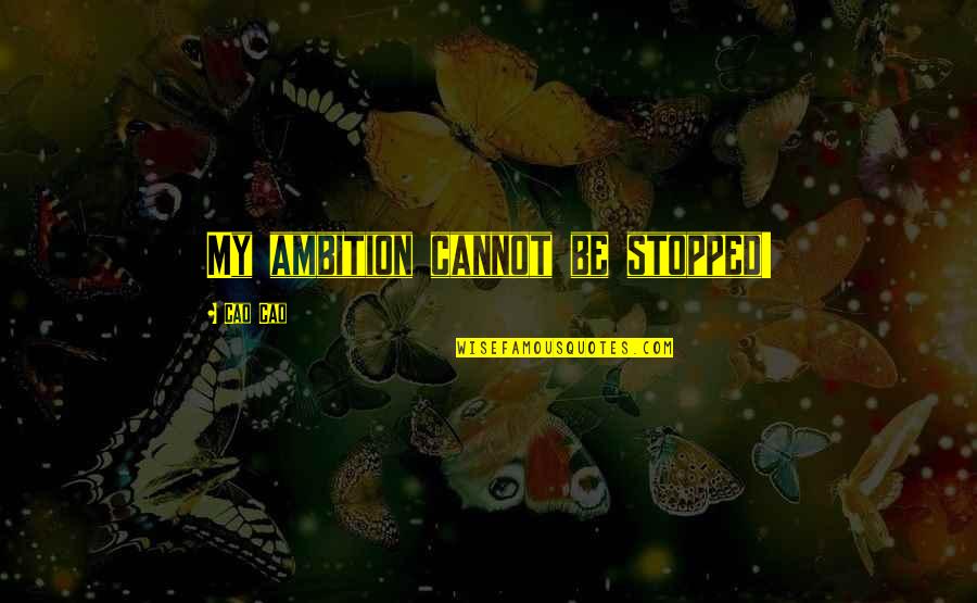 Kantor Quotes By Cao Cao: My ambition cannot be stopped! Kantor Quotes By Cao Cao: My ambition cannot be stopped!