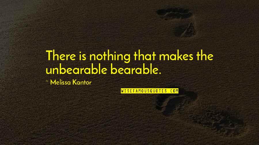 Kantor Quotes By Melissa Kantor: There is nothing that makes the unbearable bearable. Kantor Quotes By Melissa Kantor: There is nothing that makes the unbearable bearable.