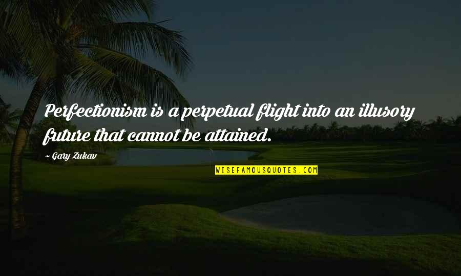 Kantorowitz Quotes By Gary Zukav: Perfectionism is a perpetual flight into an illusory