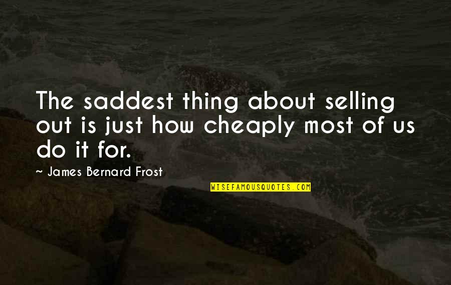 Kantrowitz Law Quotes By James Bernard Frost: The saddest thing about selling out is just