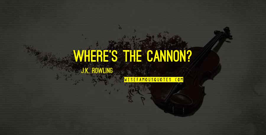 Kantsten Ring Quotes By J.K. Rowling: Where's the cannon? Kantsten Ring Quotes By J.K. Rowling: Where's the cannon?