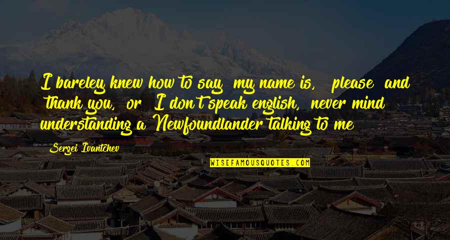 Kanumuri Bapiraju Quotes By Sergei Ivantchev: I bareley knew how to say "my name Kanumuri Bapiraju Quotes By Sergei Ivantchev: I bareley knew how to say "my name