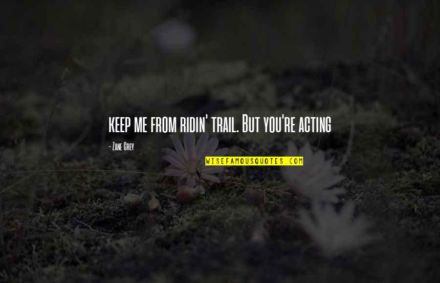 Kanunen Quotes By Zane Grey: keep me from ridin' trail. But you're acting