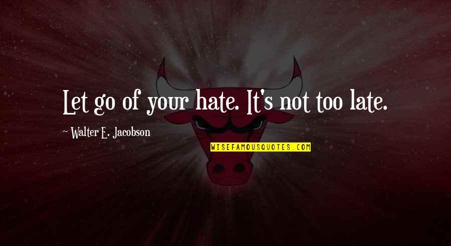 Kanuri Navya Quotes By Walter E. Jacobson: Let go of your hate. It's not too