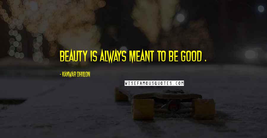 Kanwar Dhillon quotes: Beauty is always meant to be good .