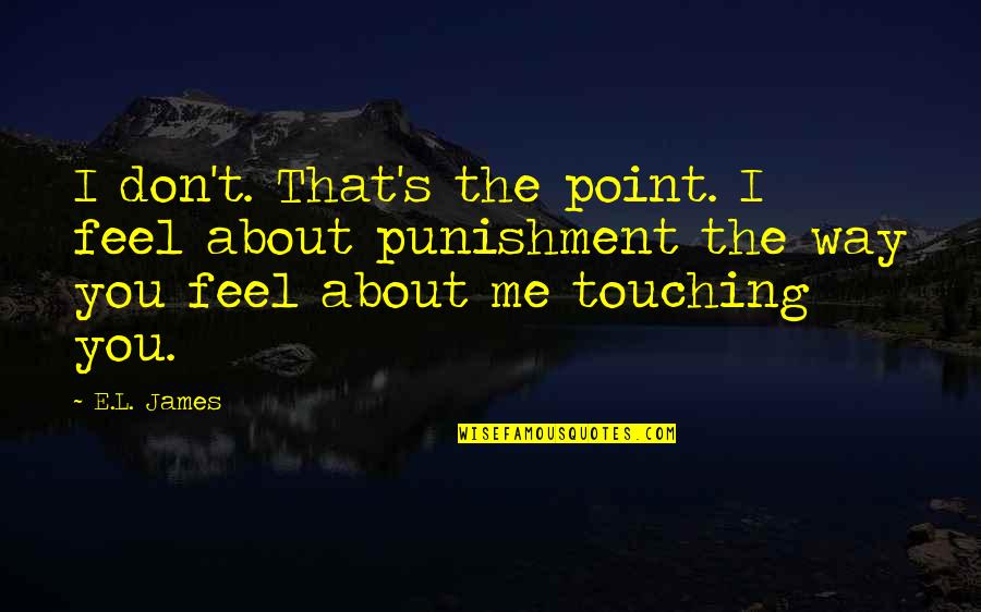 Kanyama Kasese Quotes By E.L. James: I don't. That's the point. I feel about Kanyama Kasese Quotes By E.L. James: I don't. That's the point. I feel about