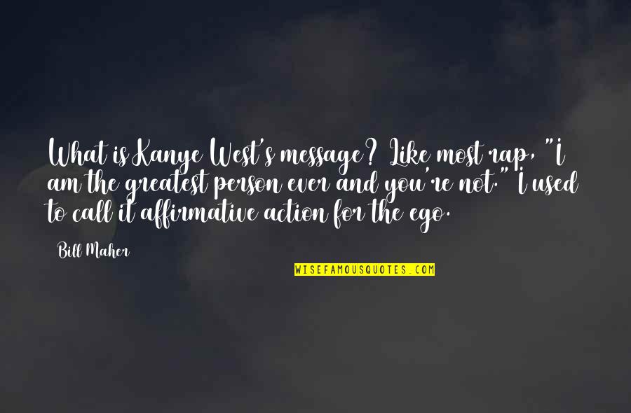 Kanye Ego Quotes By Bill Maher: What is Kanye West's message? Like most rap,