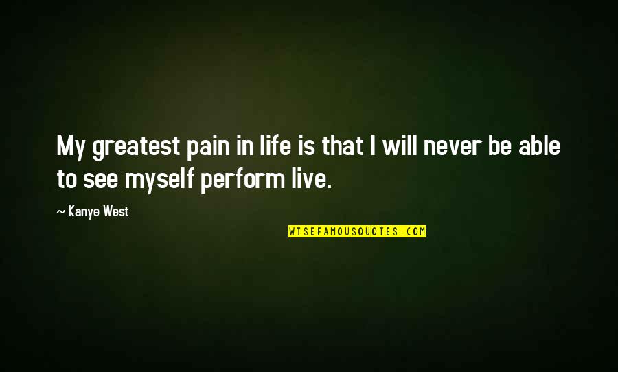 Kanye West Best Life Quotes By Kanye West: My greatest pain in life is that I