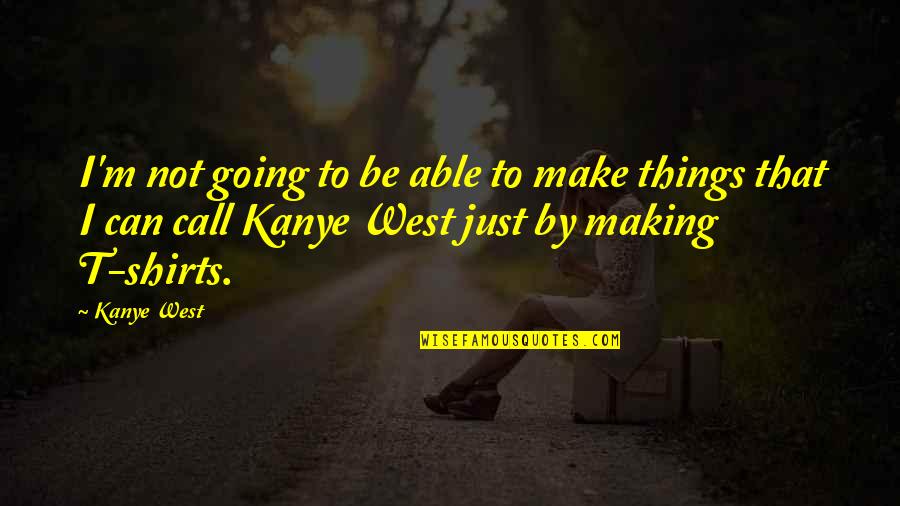 Kanye West Best Quotes By Kanye West: I'm not going to be able to make Kanye West Best Quotes By Kanye West: I'm not going to be able to make