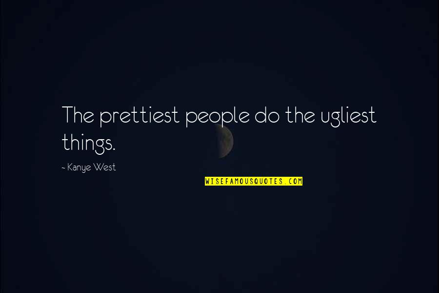 Kanye West Best Quotes By Kanye West: The prettiest people do the ugliest things. Kanye West Best Quotes By Kanye West: The prettiest people do the ugliest things.