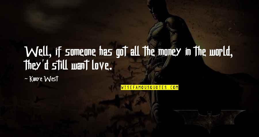 Kanye West Love Quotes By Kanye West: Well, if someone has got all the money