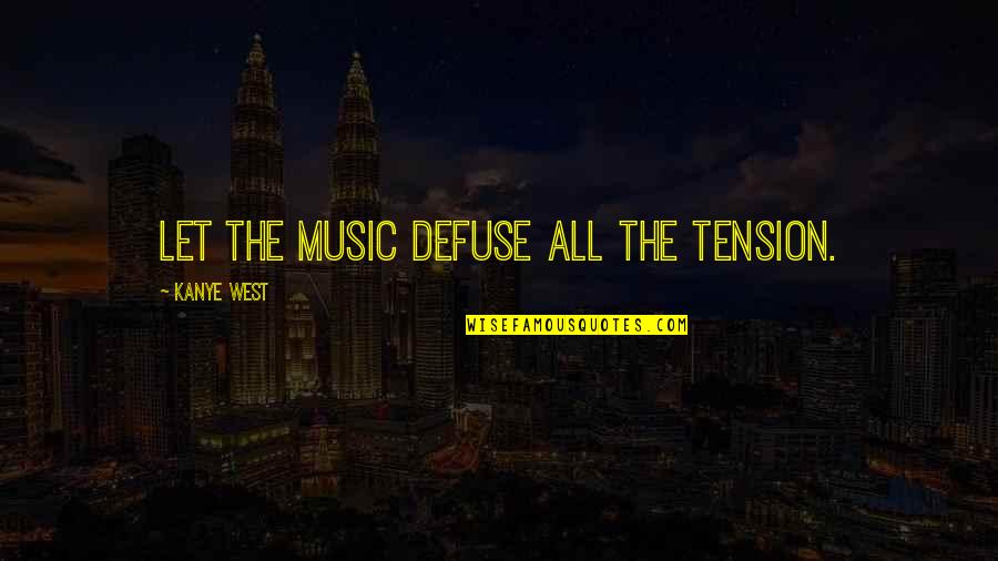 Kanye West Music Quotes By Kanye West: Let the music defuse all the tension. Kanye West Music Quotes By Kanye West: Let the music defuse all the tension.