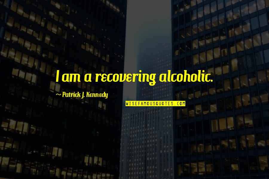 Kanye West Popular Song Quotes By Patrick J. Kennedy: I am a recovering alcoholic.