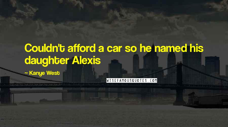 Kanye West quotes: Couldn't afford a car so he named his daughter Alexis