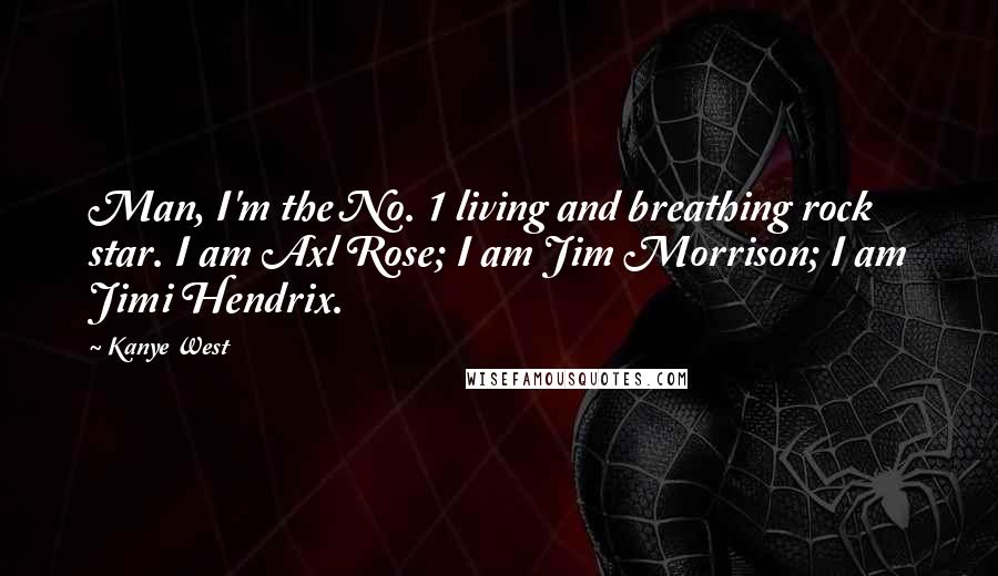 Kanye West quotes: Man, I'm the No. 1 living and breathing rock star. I am Axl Rose; I am Jim Morrison; I am Jimi Hendrix.