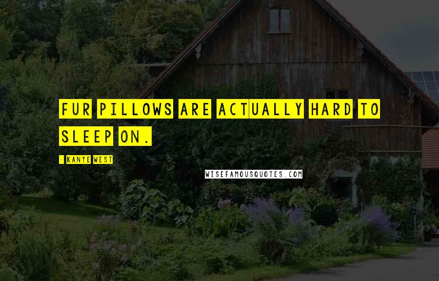 Kanye West quotes: Fur pillows are actually hard to sleep on. Kanye West quotes: Fur pillows are actually hard to sleep on.