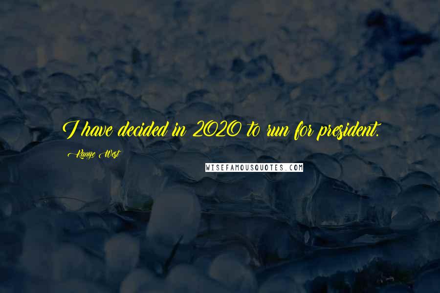 Kanye West quotes: I have decided in 2020 to run for president. Kanye West quotes: I have decided in 2020 to run for president.