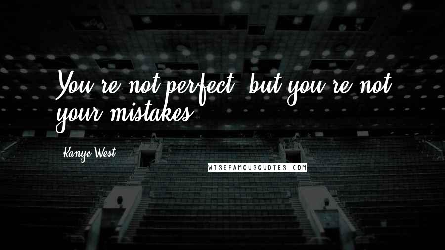 Kanye West quotes: You're not perfect, but you're not your mistakes. Kanye West quotes: You're not perfect, but you're not your mistakes.