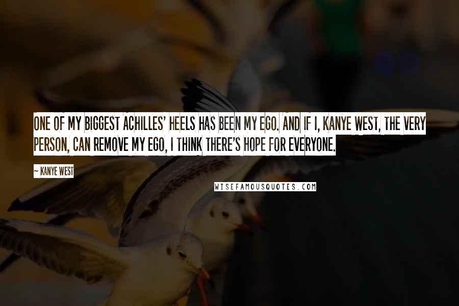 Kanye West quotes: One of my biggest Achilles' heels has been my ego. And if I, Kanye West, the very person, can remove my ego, I think there's hope for everyone.