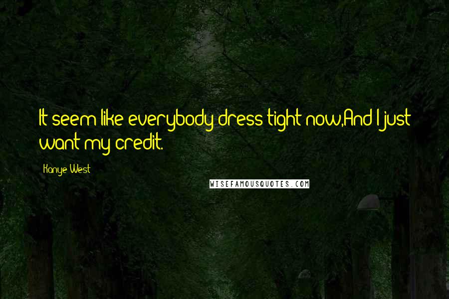 Kanye West quotes: It seem like everybody dress tight now,And I just want my credit. Kanye West quotes: It seem like everybody dress tight now,And I just want my credit.