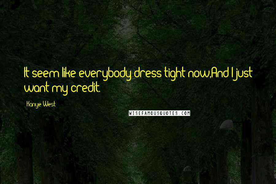 Kanye West quotes: It seem like everybody dress tight now,And I just want my credit.