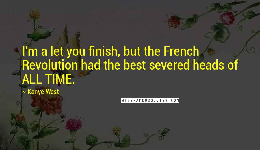 Kanye West quotes: I'm a let you finish, but the French Revolution had the best severed heads of ALL TIME.