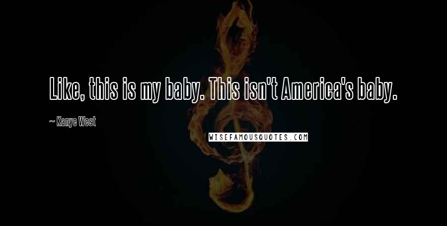 Kanye West quotes: Like, this is my baby. This isn't America's baby.