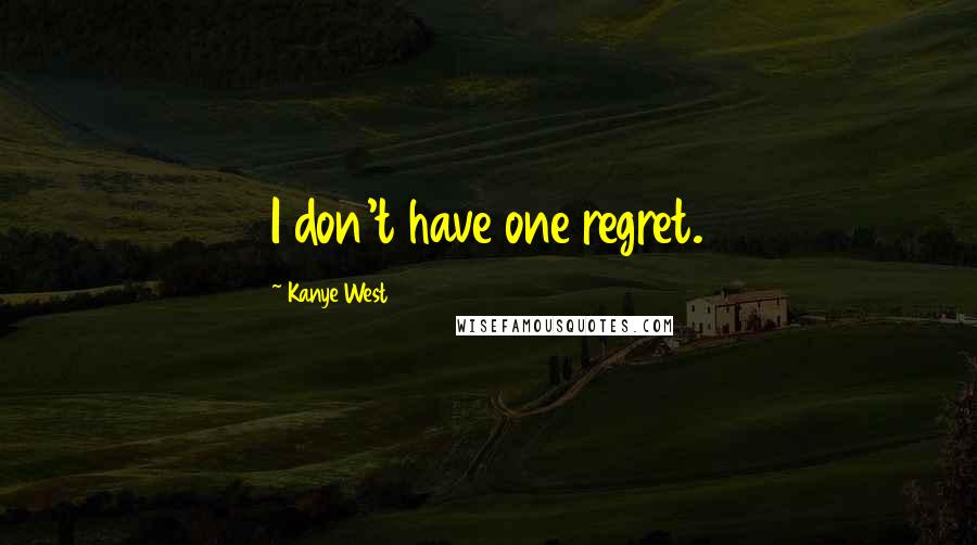 Kanye West quotes: I don't have one regret. Kanye West quotes: I don't have one regret.