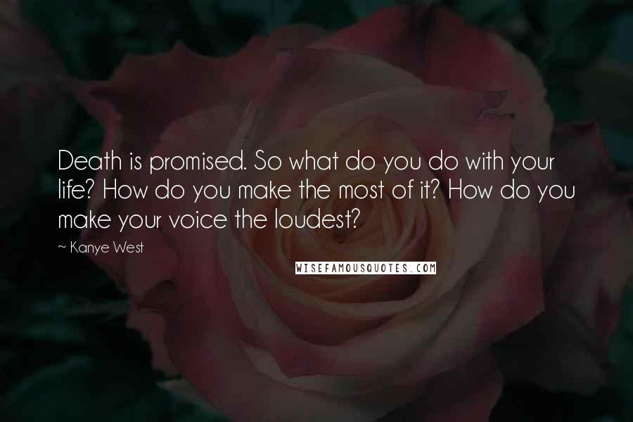 Kanye West quotes: Death is promised. So what do you do with your life? How do you make the most of it? How do you make your voice the loudest?