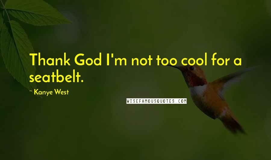 Kanye West quotes: Thank God I'm not too cool for a seatbelt. Kanye West quotes: Thank God I'm not too cool for a seatbelt.
