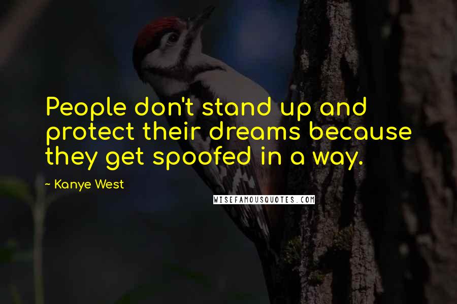 Kanye West quotes: People don't stand up and protect their dreams because they get spoofed in a way. Kanye West quotes: People don't stand up and protect their dreams because they get spoofed in a way.