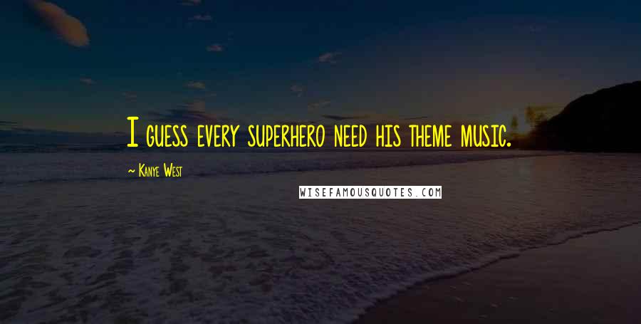 Kanye West quotes: I guess every superhero need his theme music. Kanye West quotes: I guess every superhero need his theme music.