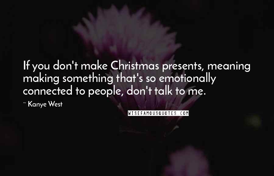 Kanye West quotes: If you don't make Christmas presents, meaning making something that's so emotionally connected to people, don't talk to me.