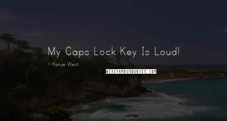 Kanye West quotes: My Caps Lock Key Is Loud!