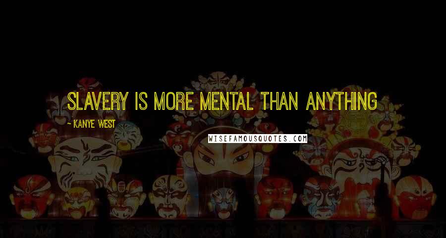 Kanye West quotes: Slavery is more mental than anything Kanye West quotes: Slavery is more mental than anything