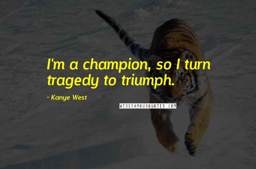 Kanye West quotes: I'm a champion, so I turn tragedy to triumph. Kanye West quotes: I'm a champion, so I turn tragedy to triumph.