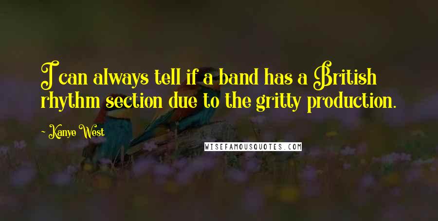 Kanye West quotes: I can always tell if a band has a British rhythm section due to the gritty production.